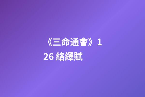 《三命通會》12.6 絡繹賦
